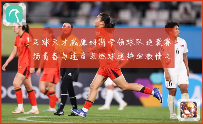 足球天才威廉姆斯带领球队逆袭赛场青春与速度点燃球迷热血激情之夜解析：最新赛事动态与深度分析