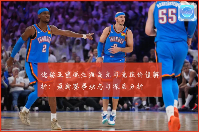 德赫亚重返生涯高光与竞技价值解析：最新赛事动态与深度分析