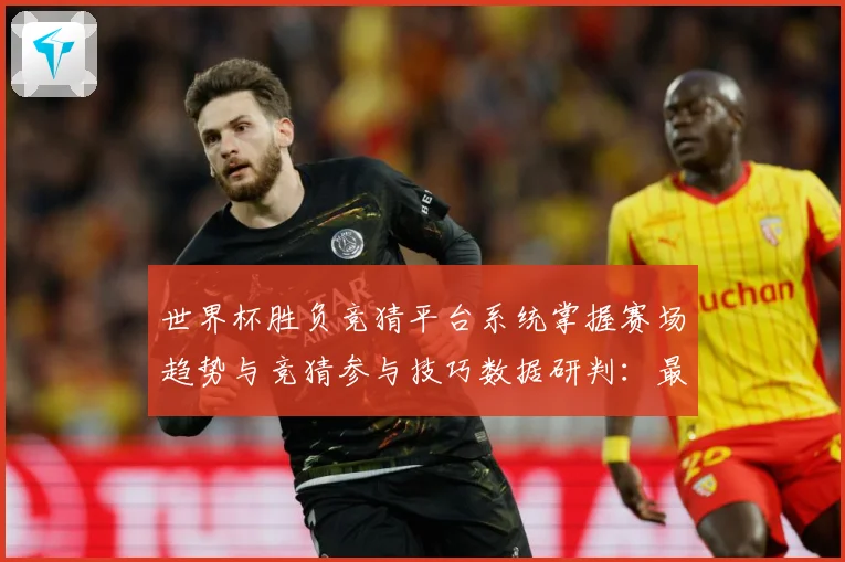 世界杯胜负竞猜平台系统掌握赛场趋势与竞猜参与技巧数据研判：最新赛事动态与深度分析