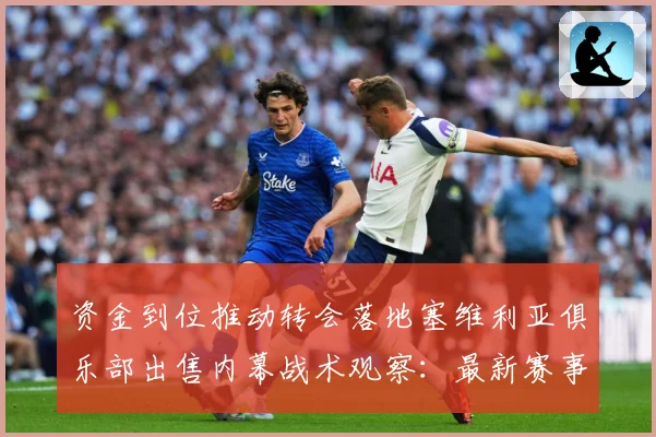 资金到位推动转会落地塞维利亚俱乐部出售内幕战术观察：最新赛事动态与深度分析