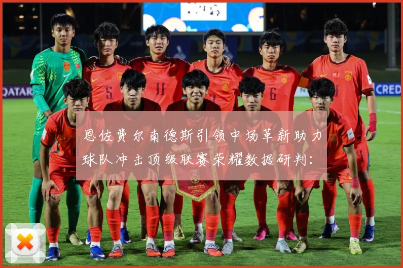 恩佐费尔南德斯引领中场革新助力球队冲击顶级联赛荣耀数据研判：最新赛事动态与深度分析