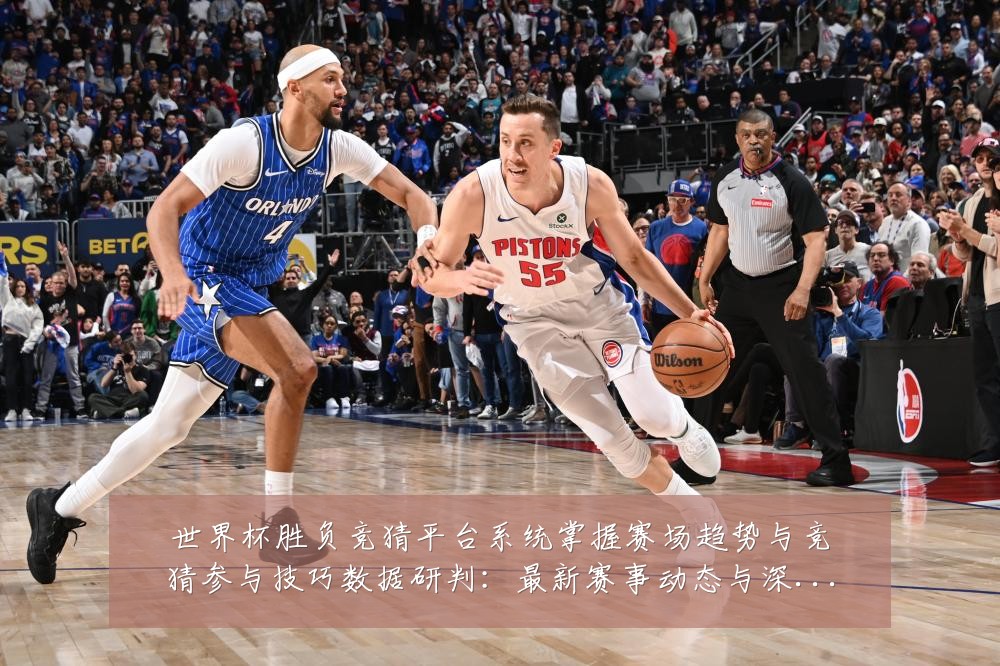 世界杯胜负竞猜平台系统掌握赛场趋势与竞猜参与技巧数据研判：最新赛事动态与深度分析