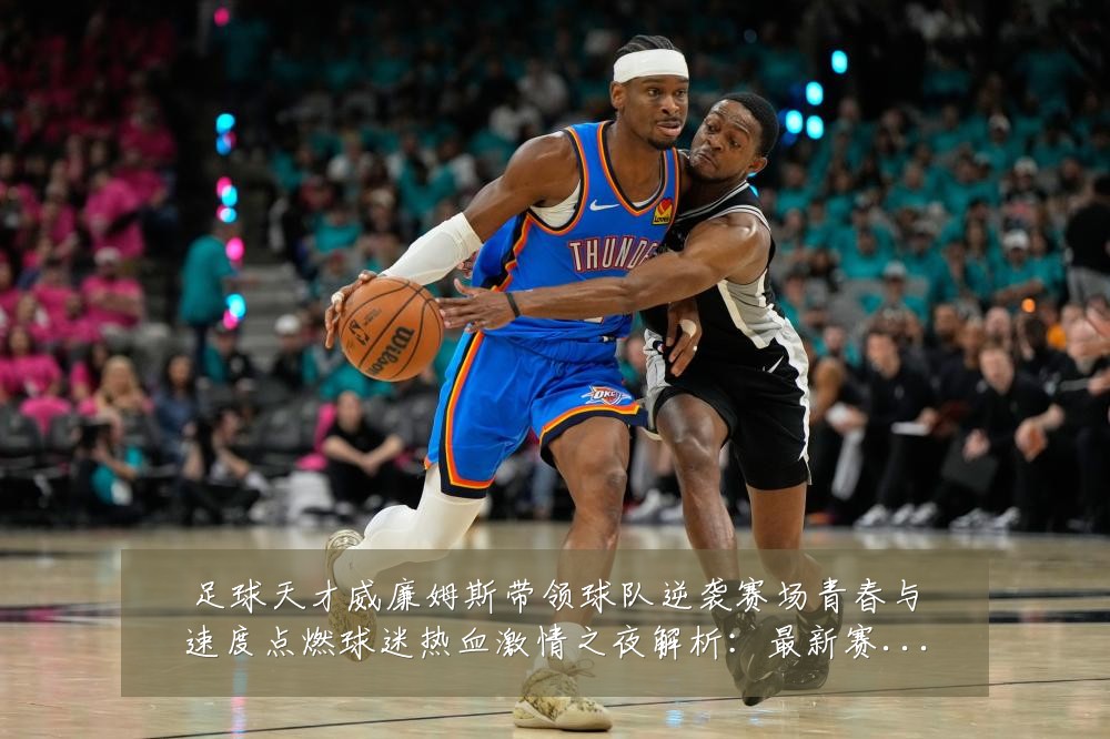 足球天才威廉姆斯带领球队逆袭赛场青春与速度点燃球迷热血激情之夜解析:最新赛事动态与深度分析