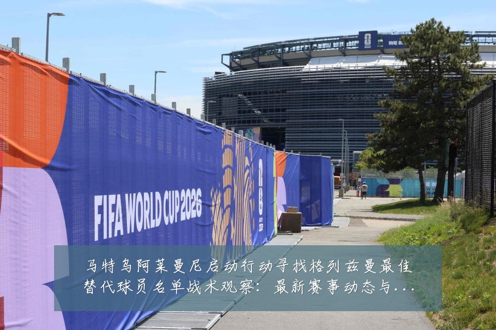 马特乌阿莱曼尼启动行动寻找格列兹曼最佳替代球员名单战术观察:最新赛事动态与深度分析