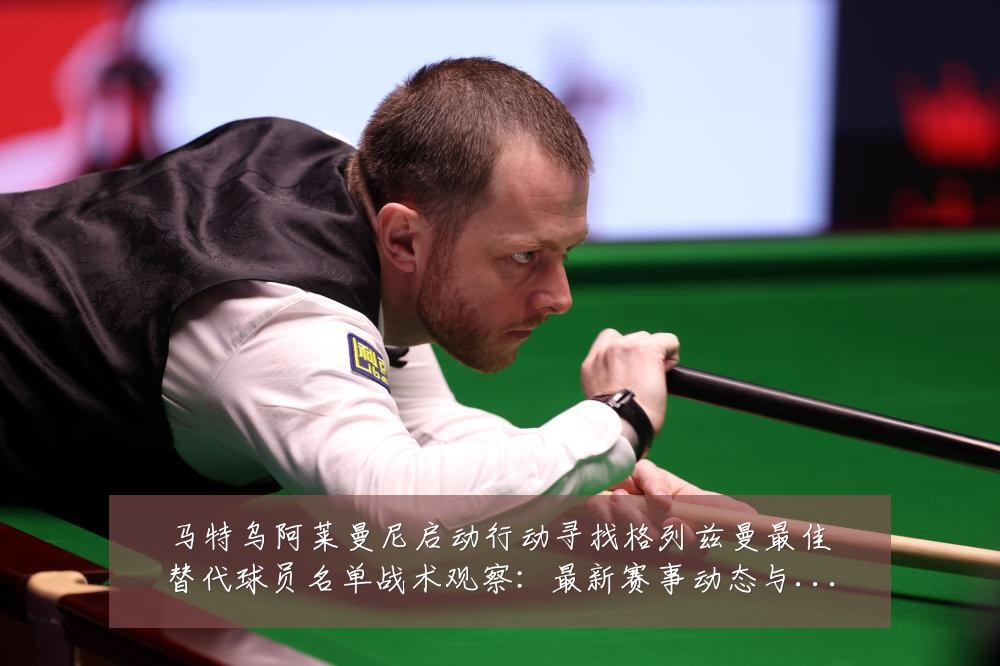 马特乌阿莱曼尼启动行动寻找格列兹曼最佳替代球员名单战术观察:最新赛事动态与深度分析