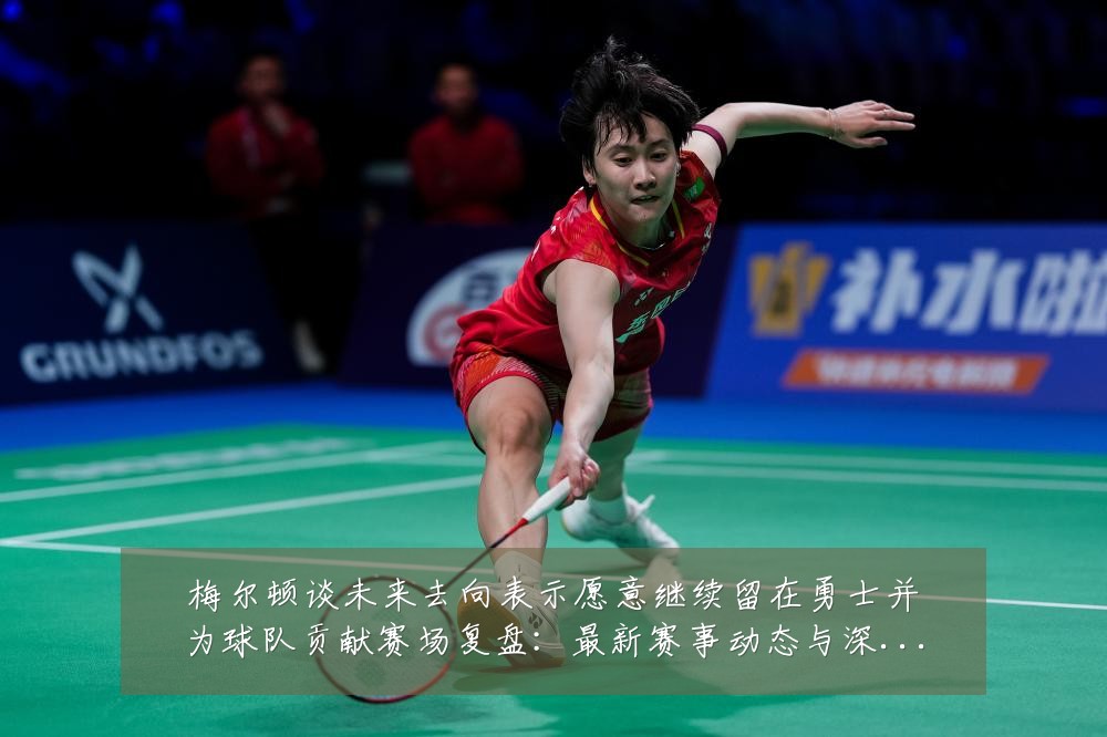 梅尔顿谈未来去向表示愿意继续留在勇士并为球队贡献赛场复盘:最新赛事动态与深度分析