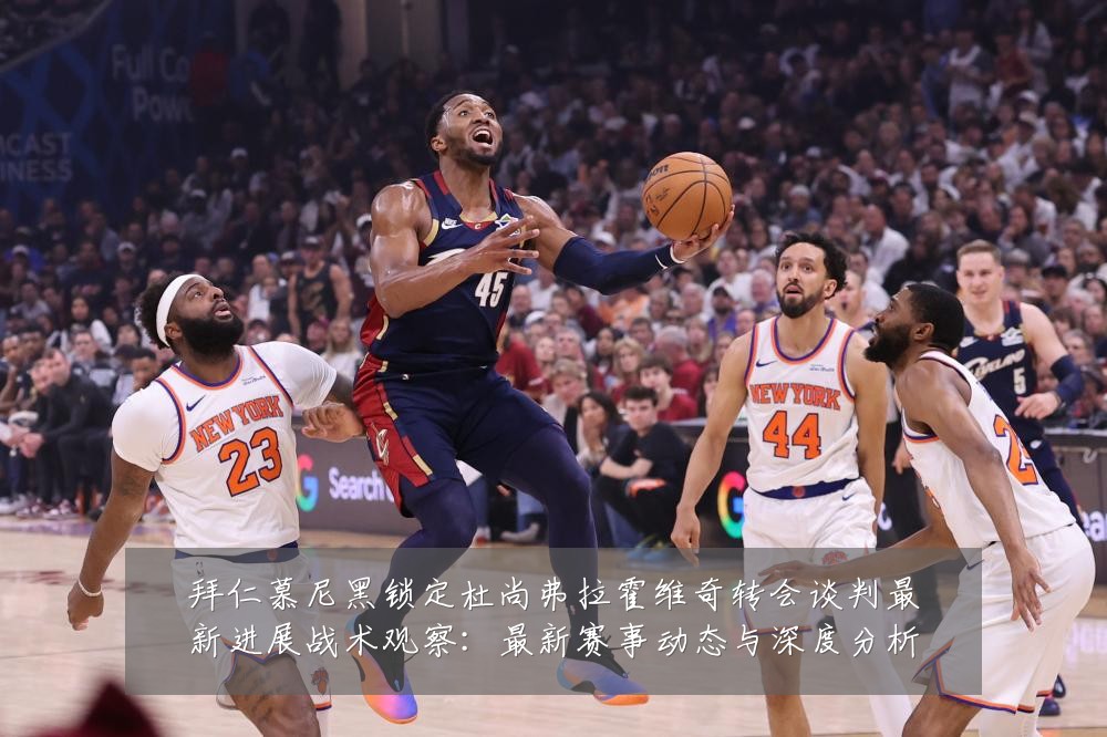 拜仁慕尼黑锁定杜尚弗拉霍维奇转会谈判最新进展战术观察:最新赛事动态与深度分析