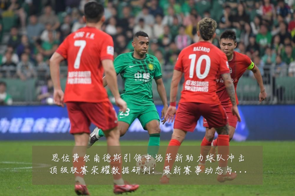 恩佐费尔南德斯引领中场革新助力球队冲击顶级联赛荣耀数据研判:最新赛事动态与深度分析