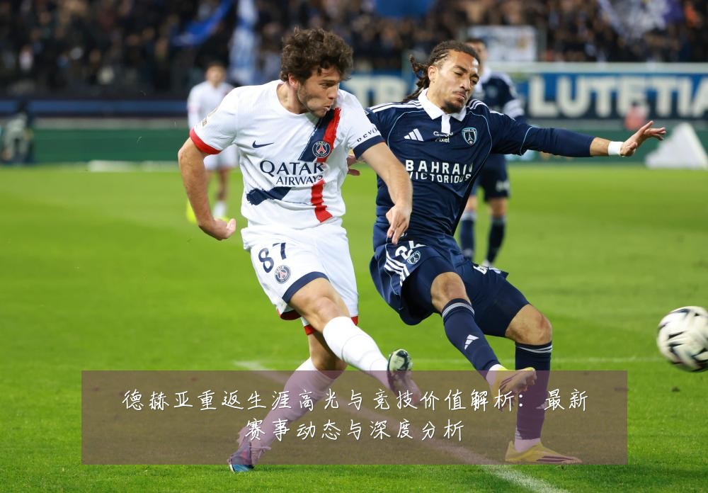 德赫亚重返生涯高光与竞技价值解析:最新赛事动态与深度分析