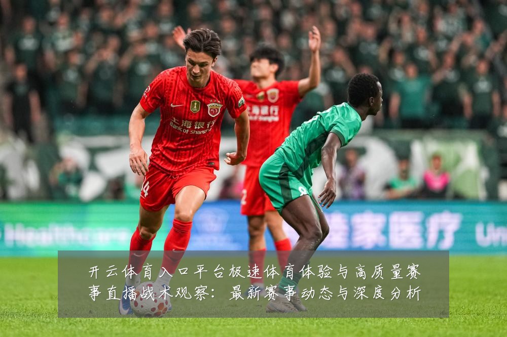 开云体育入口平台极速体育体验与高质量赛事直播战术观察:最新赛事动态与深度分析